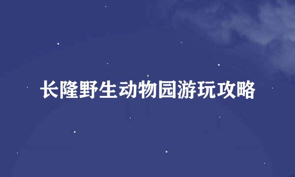 长隆野生动物园游玩攻略