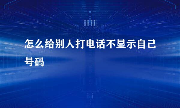 怎么给别人打电话不显示自己号码