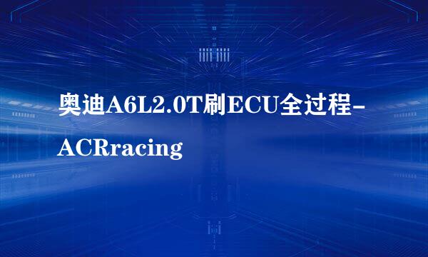 奥迪A6L2.0T刷ECU全过程-ACRracing