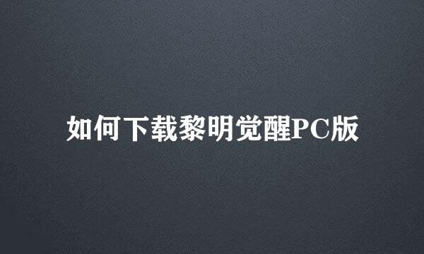 如何下载黎明觉醒PC版