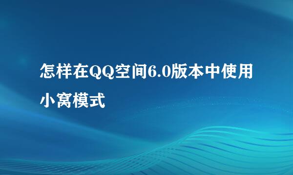 怎样在QQ空间6.0版本中使用小窝模式