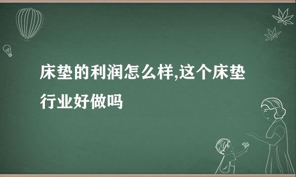 床垫的利润怎么样,这个床垫行业好做吗