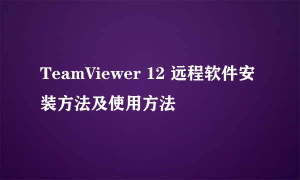 TeamViewer 12 远程软件安装方法及使用方法