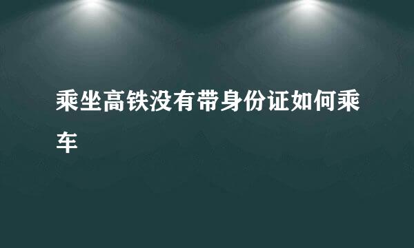 乘坐高铁没有带身份证如何乘车