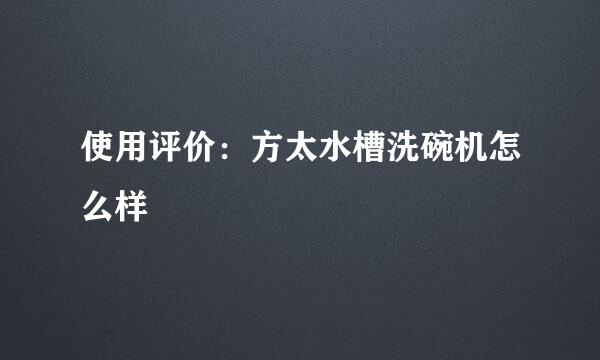 使用评价：方太水槽洗碗机怎么样