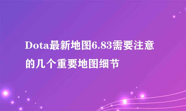 Dota最新地图6.83需要注意的几个重要地图细节