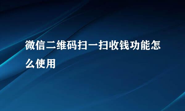 微信二维码扫一扫收钱功能怎么使用