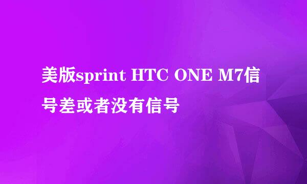 美版sprint HTC ONE M7信号差或者没有信号