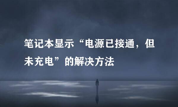 笔记本显示“电源已接通，但未充电”的解决方法