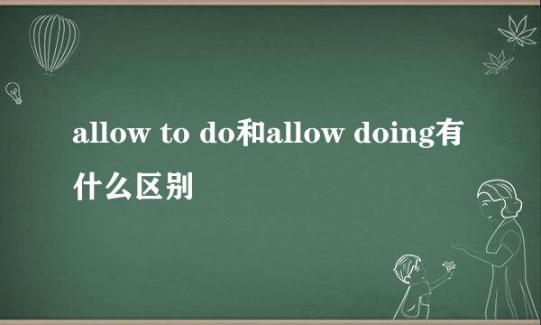 allow to do和allow doing有什么区别