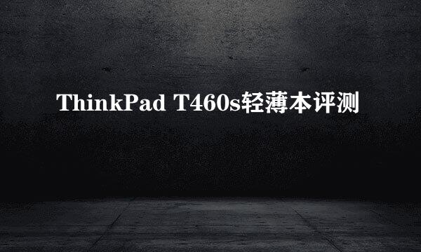 ThinkPad T460s轻薄本评测