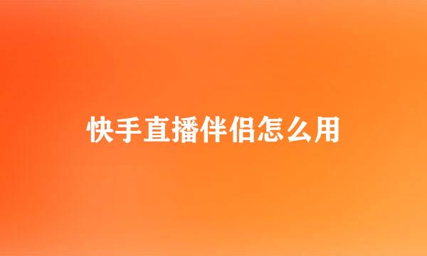 快手直播伴侣怎么用