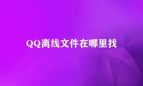 QQ离线文件在哪里找