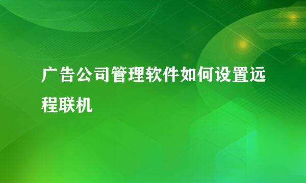 广告公司管理软件如何设置远程联机