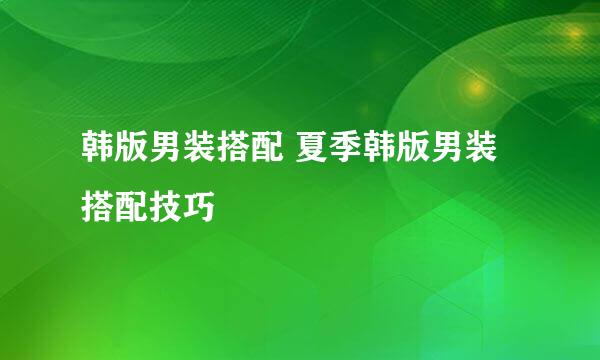 韩版男装搭配 夏季韩版男装搭配技巧