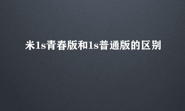 米1s青春版和1s普通版的区别