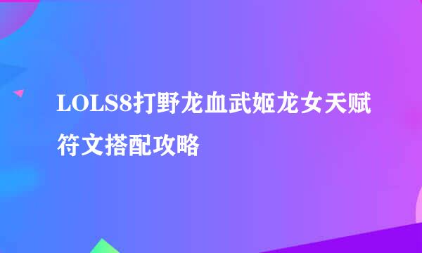 LOLS8打野龙血武姬龙女天赋符文搭配攻略