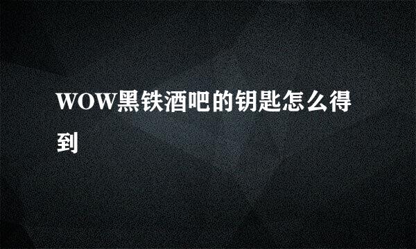 WOW黑铁酒吧的钥匙怎么得到