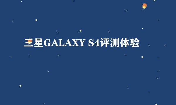 三星GALAXY S4评测体验