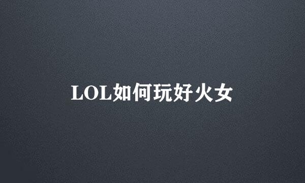 LOL如何玩好火女