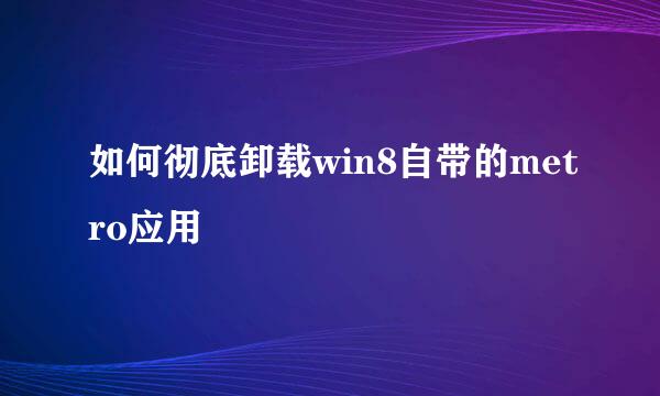 如何彻底卸载win8自带的metro应用