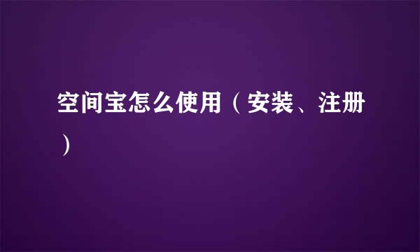 空间宝怎么使用（安装、注册）