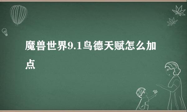 魔兽世界9.1鸟德天赋怎么加点