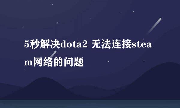 5秒解决dota2 无法连接steam网络的问题