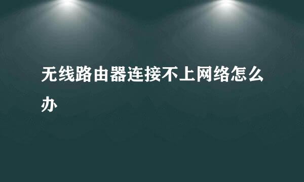 无线路由器连接不上网络怎么办