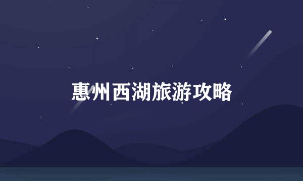 惠州西湖旅游攻略