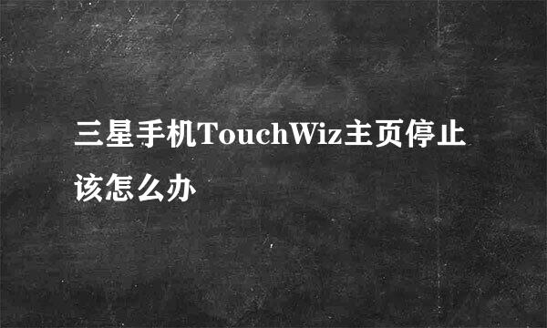 三星手机TouchWiz主页停止该怎么办