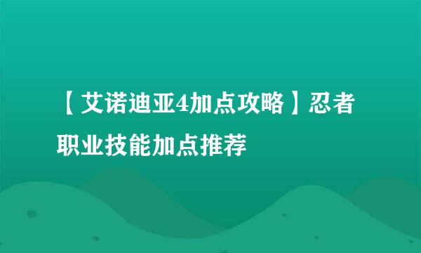 【艾诺迪亚4加点攻略】忍者职业技能加点推荐