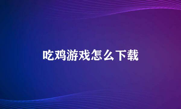 吃鸡游戏怎么下载