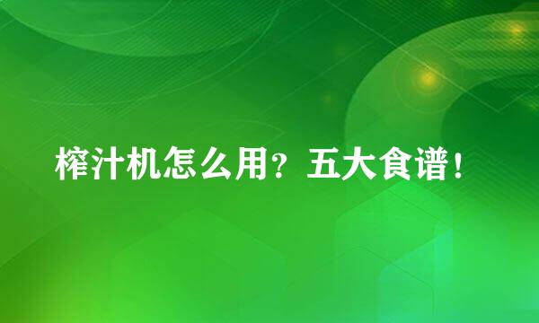 榨汁机怎么用？五大食谱！