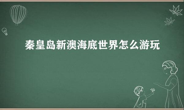 秦皇岛新澳海底世界怎么游玩