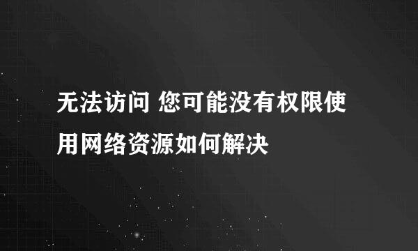 无法访问 您可能没有权限使用网络资源如何解决