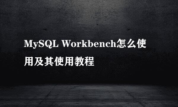 MySQL Workbench怎么使用及其使用教程