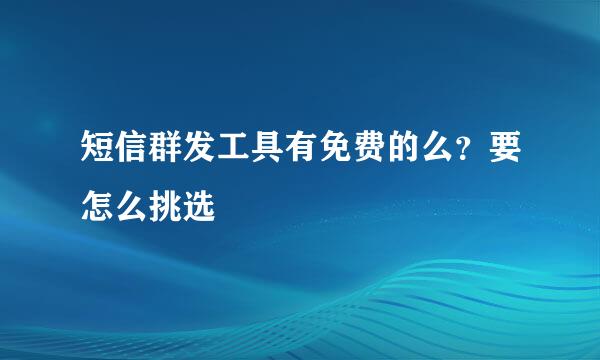 短信群发工具有免费的么？要怎么挑选