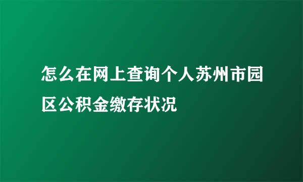 怎么在网上查询个人苏州市园区公积金缴存状况