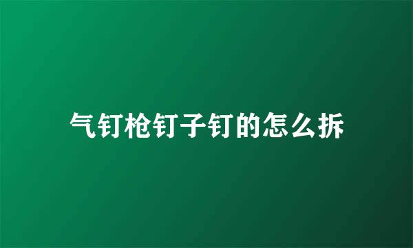 气钉枪钉子钉的怎么拆