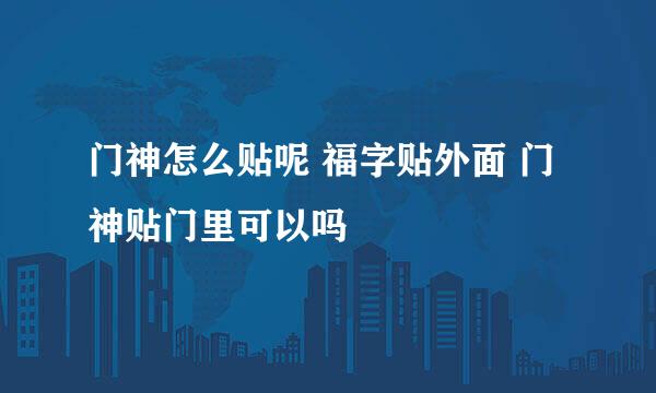 门神怎么贴呢 福字贴外面 门神贴门里可以吗