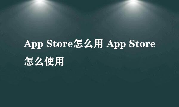 App Store怎么用 App Store怎么使用