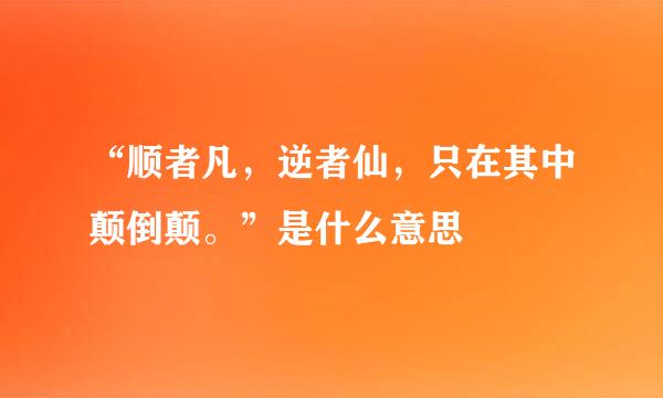 “顺者凡，逆者仙，只在其中颠倒颠。”是什么意思