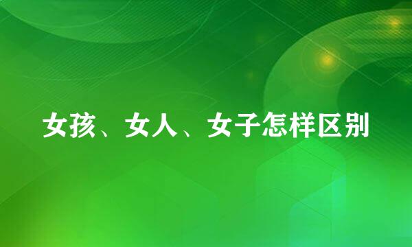 女孩、女人、女子怎样区别