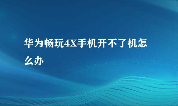 华为畅玩4X手机开不了机怎么办