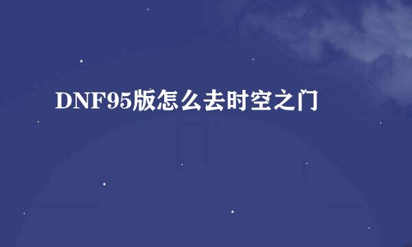 DNF95版怎么去时空之门