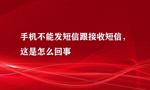 手机不能发短信跟接收短信，这是怎么回事