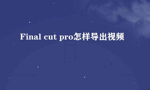 Final cut pro怎样导出视频