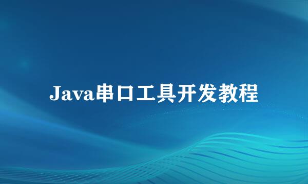 Java串口工具开发教程