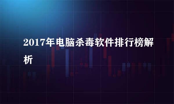 2017年电脑杀毒软件排行榜解析